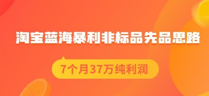 盗坤淘宝蓝海暴利非标品先品思路,7个月37万纯利润,压箱干货分享!【付费文章】,源码仅供个人学习研究,不可商用