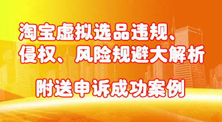 淘宝虚拟选品违规、侵权、风险规避大解析，附送申诉成功案例！，源码仅供个人学习研究，不可商用