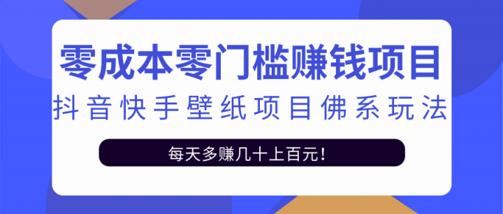 零成本零门槛赚钱项目：抖音快手壁纸项目佛系玩法，一天变现500+【视频教程】，源码仅供个人学习研究，不可商用