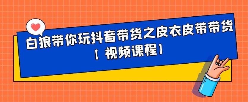 白狼带你玩抖音带货之皮衣皮带带货【视频课程】，源码仅供个人学习研究，不可商用