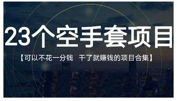23个空手套项目大合集,0成本0投入,干了就赚钱纯空手套生意经,源码仅供个人学习研究,不可商用