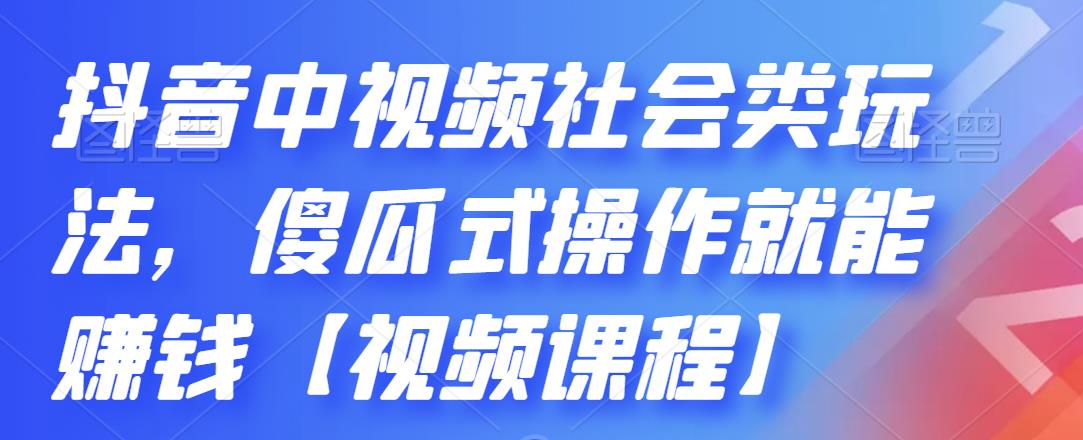 抖音中视频社会类玩法,傻瓜式操作就能赚钱【视频课程】,源码仅供个人学习研究,不可商用