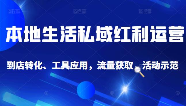 本地生活私域运营课:流量获取、工具应用,到店转化等全方位教学,源码仅供个人学习研究,不可商用