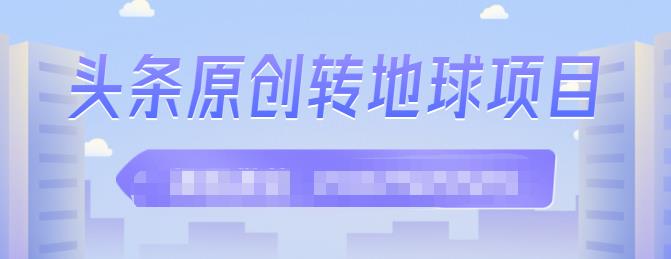 外面收2000大洋的条头原创转地球项目,单号每天做6-8个视频,收益过百很轻松