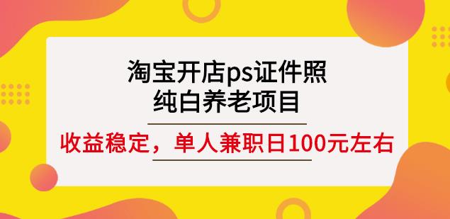 淘宝开店ps证件照,纯白养老项目,单人兼职稳定日100元(教程+软件+素材)