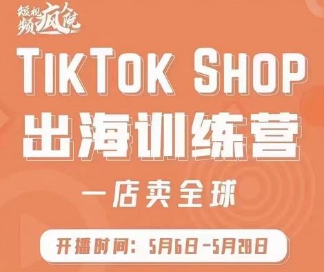 疯人院:TikTok Shop出海训练营(一店卖全球),出海抢占全球新流量