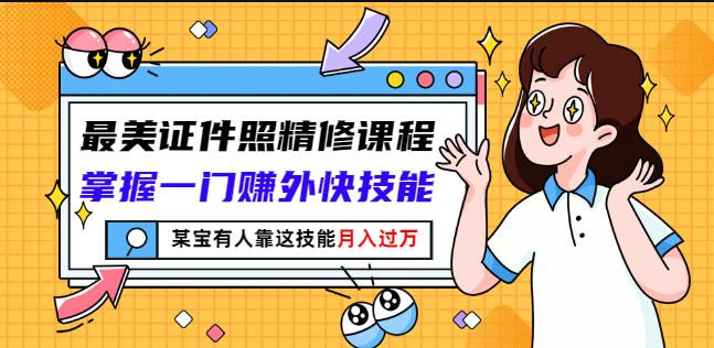 最美证件照精修课程:掌握一门赚外快技能,某宝有人靠这技能月入过万