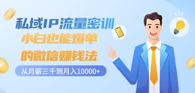 私域IP流量密训:小白也能爆单的微信赚钱法,从月薪三千到月入10000+