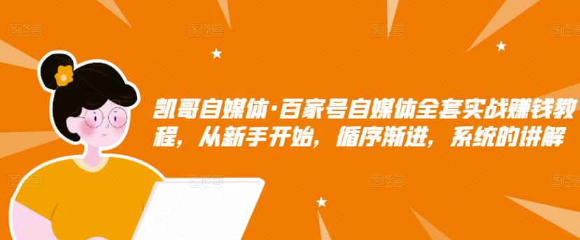 凯哥自媒体·百家号自媒体全套实战赚钱教程,从新手开始,循序渐进,系统的讲解