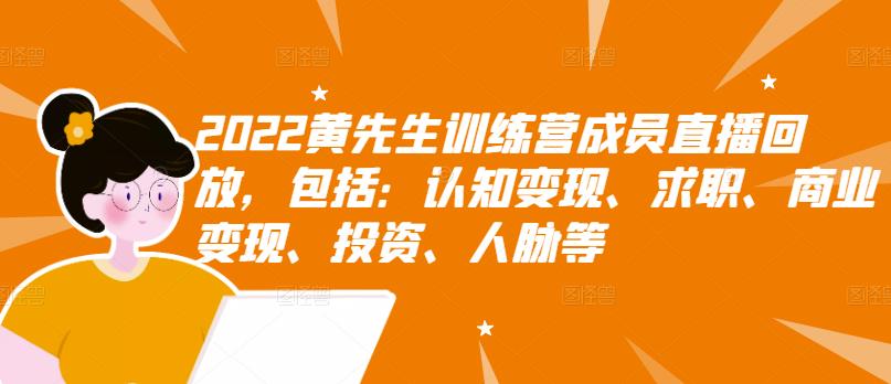 2022黄先生训练营成员直播回放,包括:认知变现、求职、商业变现、投资、人脉等