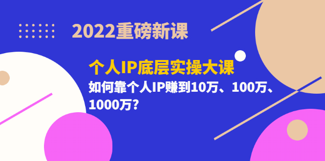 2022重磅新课《个人IP底层实操大课》如何靠个人IP赚到10万、100万、1000万，源码仅供个人学习研究，不可商用