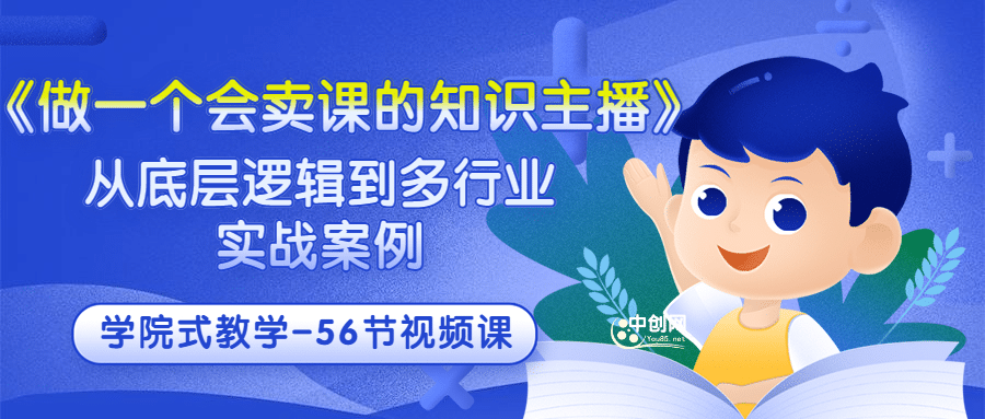《做一个会卖课的知识主播》从底层逻辑到多行业实战案例 学院式教学-56节课 ，源码仅供个人学习研究，不可商用