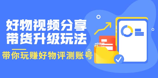 好物视频分享带货升级玩法:玩赚好物评测账号,月入10个W(1小时详细教程),源码仅供个人学习研究,不可商用