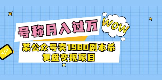 某公众号卖1980剧本杀复盘变现项目,号称月入10000+这两年非常火,源码仅供个人学习研究,不可商用