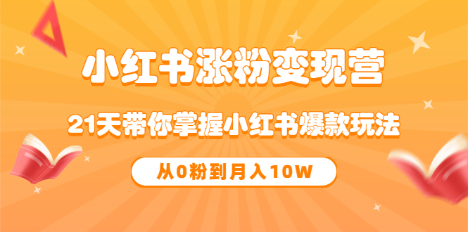 《小红书涨粉变现营》21天带你掌握小红书爆款玩法 从0粉到月入10W，源码仅供个人学习研究，不可商用