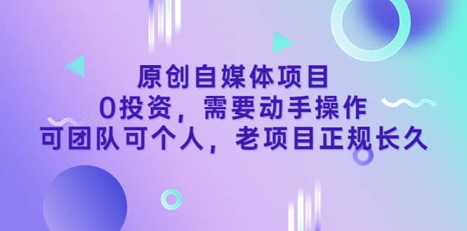 原创自媒体项目,0投资,需要动手操作,可团队可个人,老项目正规长久,源码仅供个人学习研究,不可商用