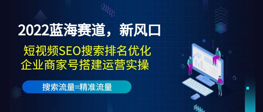 2022蓝海赛道,新风口:短视频SEO搜索排名优化+企业商家号搭建运营实操,源码仅供个人学习研究,不可商用