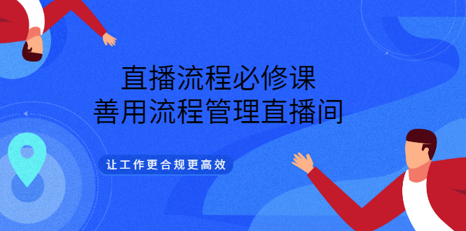 直播流程必修课,善用流程管理直播间,让工作更合规更高效,源码仅供个人学习研究,不可商用