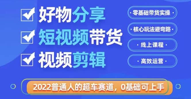 2022普通人的超车赛道「好物分享短视频带货」利用业余时间赚钱(价值398),源码仅供个人学习研究,不可商用