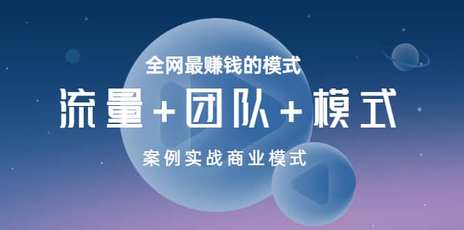 全网最赚钱的模式《流量+团队+模式》案例实战商业模式,源码仅供个人学习研究,不可商用