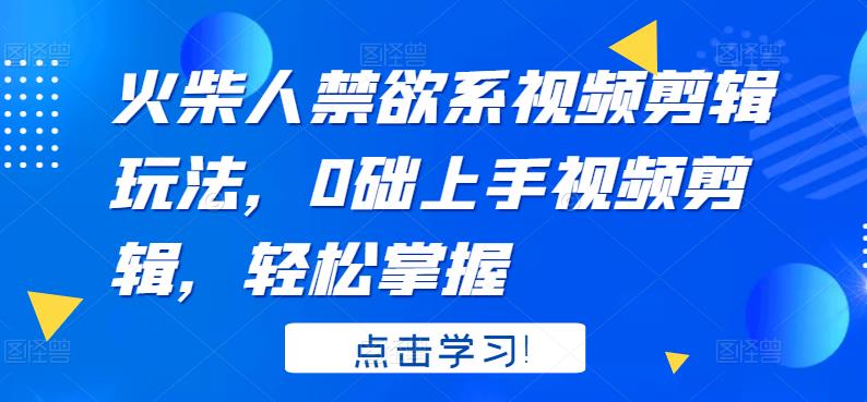 火柴人系视频剪辑玩法,0础上手视频剪辑,轻松掌握,源码仅供个人学习研究,不可商用