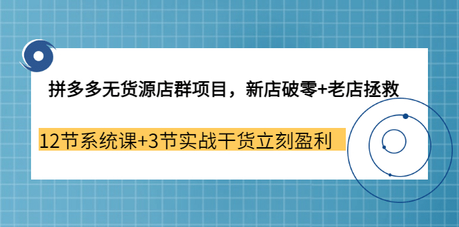拼多多无货源店群项目，新店破零+老店拯救 12节系统课+3节实战干货立刻盈利，源码仅供个人学习研究，不可商用