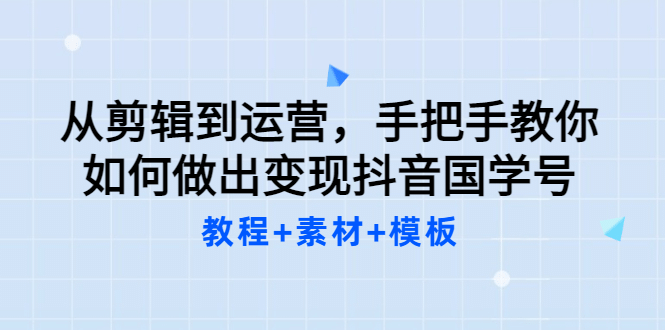 从剪辑到运营,手把手教你如何做出变现抖音国学号(教程+素材+模板,源码仅供个人学习研究,不可商用