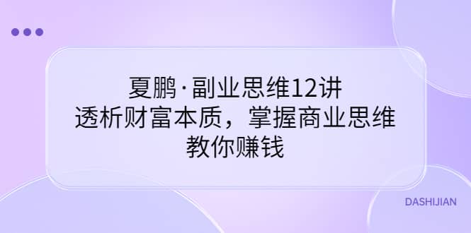 副业思维12讲,透析财富本质,掌握商业思维,教你赚钱,源码仅供个人学习研究,不可商用