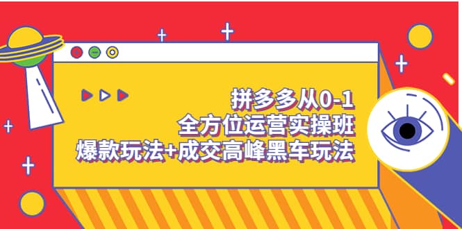 拼多多从0-1全方位运营实操班:爆款玩法+成交高峰黑车玩法(价值1280),源码仅供个人学习研究,不可商用