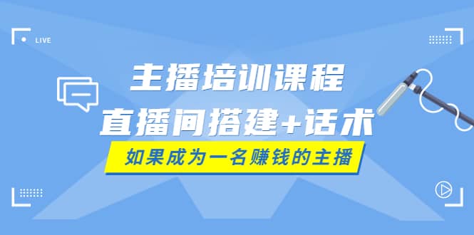 主播培训课程:直播间搭建+话术,如何快速成为一名赚钱的主播,源码仅供个人学习研究,不可商用
