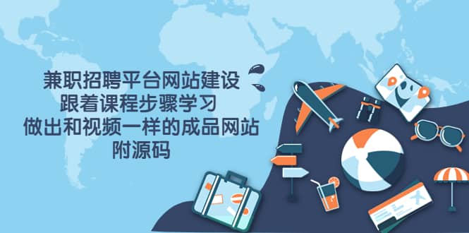 兼职招聘平台网站建设，跟着课程步骤学习 做出一样的成品网站（附源码），源码仅供个人学习研究，不可商用