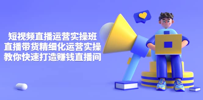 短视频直播运营实操班,直播带货精细化运营实操,教你快速打造赚钱直播间,源码仅供个人学习研究,不可商用