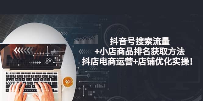 抖音号搜索流量+小店商品排名获取方法,抖店电商运营+店铺优化实操!,源码仅供个人学习研究,不可商用