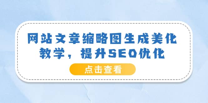网站文章缩略图生成美化教学,提升SEO优化(教程+程序),源码仅供个人学习研究,不可商用