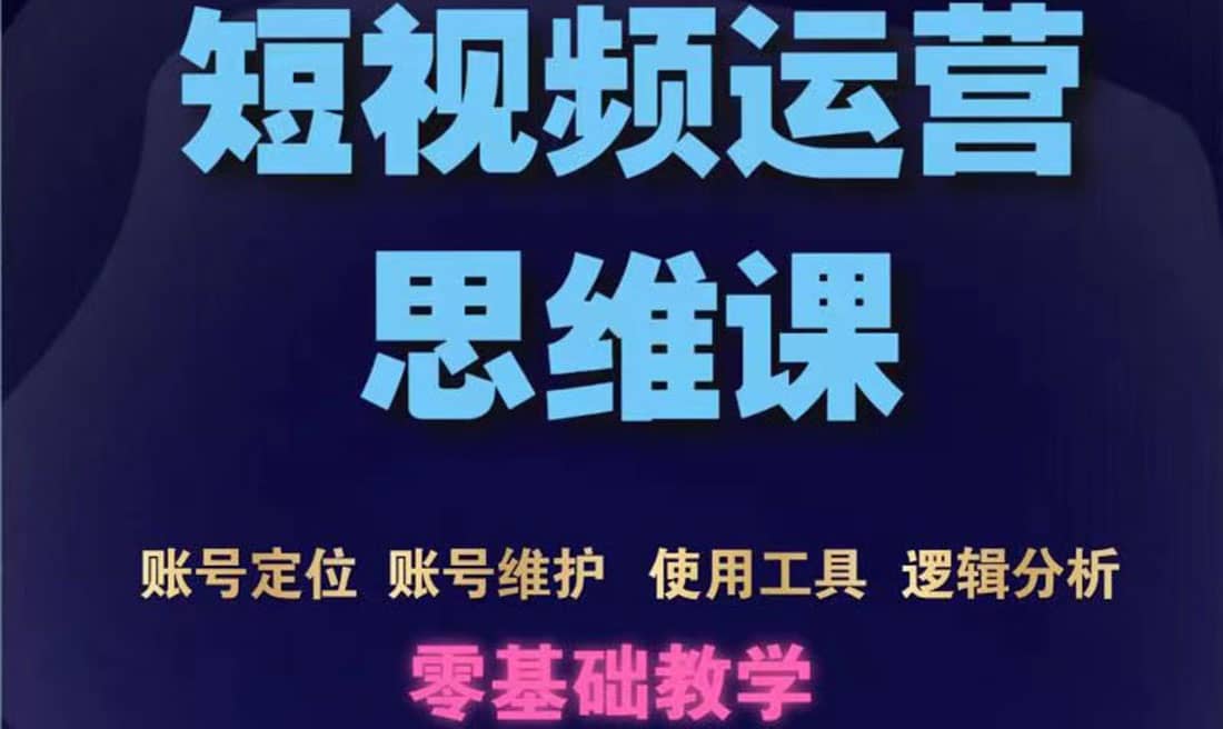 短视频运营思维课:账号定位+账号维护+使用工具+逻辑分析(10节课) ,源码仅供个人学习研究,不可商用