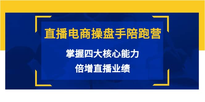 直播电商操盘手陪跑营:掌握四大核心能力,倍增直播业绩(价值980),源码仅供个人学习研究,不可商用