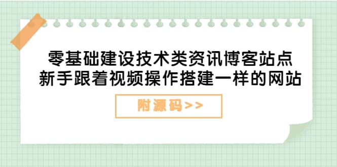 零基础建设技术类资讯博客站点:新手跟着视频操作搭建一样的网站(附源码),源码仅供个人学习研究,不可商用