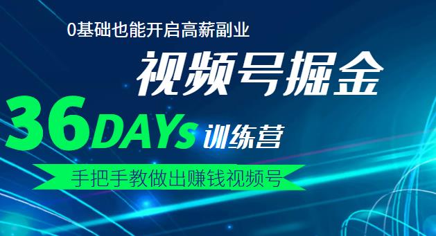 【视频号掘金营】36天手把手教做出赚钱视频号,0基础也能开启高薪副业!