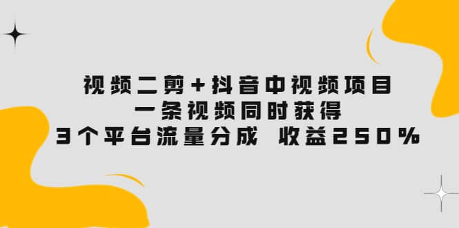 视频二剪+抖音中视频项目:一条视频获得3个平台流量分成 收益250% 价值4980 ,源码仅供个人学习研究,不可商用
