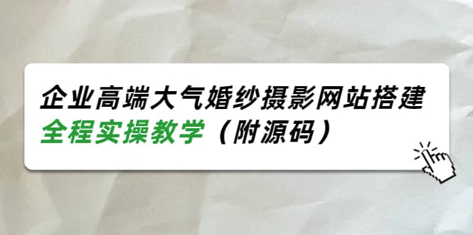 企业高端大气婚纱摄影网站搭建,全程实操教学(附源码),源码仅供个人学习研究,不可商用