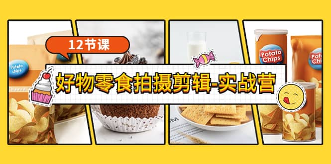 《好物零食拍摄剪辑-实战营》拍摄+剪辑+软件使用全流程(12节课),源码仅供个人学习研究,不可商用