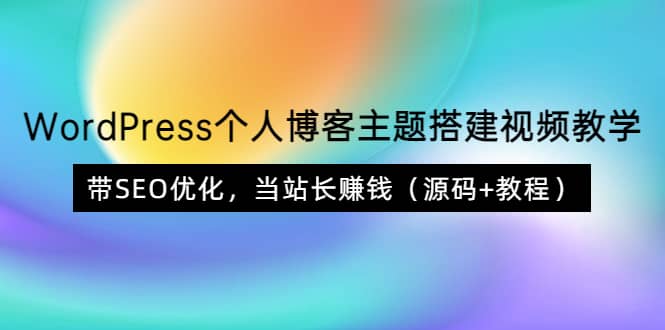 WordPress个人博客主题搭建视频教学,带SEO优化,当站长赚钱(源码+教程),源码仅供个人学习研究,不可商用