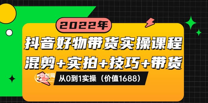 抖音好物带货实操课程:混剪+实拍+技巧+带货:从0到1实操(价值1688),源码仅供个人学习研究,不可商用