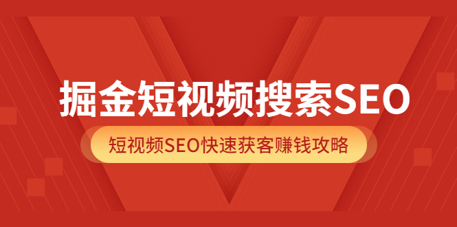 掘金短视频搜索SEO,短视频SEO快速获客赚钱攻略(价值980),源码仅供个人学习研究,不可商用