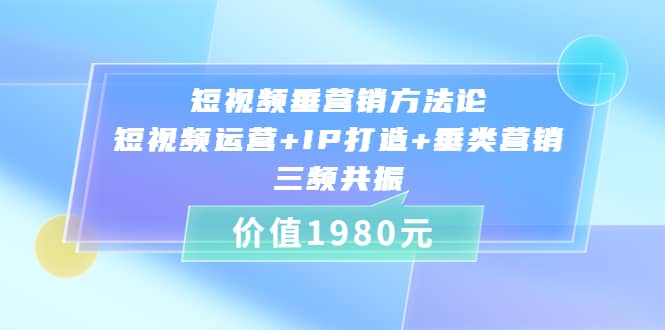 短视频垂营销方法论:短视频运营+IP打造+垂类营销,三频共振(价值1980),源码仅供个人学习研究,不可商用