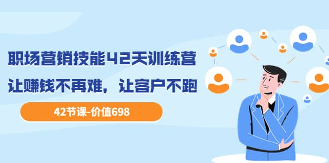 职场营销技能42天训练营,让赚钱不再难,让客户不跑,业绩翻翻(价值698),源码仅供个人学习研究,不可商用