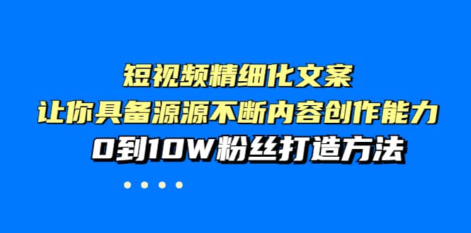 短视频精细化文案,让你具备源源不断内容创作能力,0到10W粉丝打造方法,源码仅供个人学习研究,不可商用