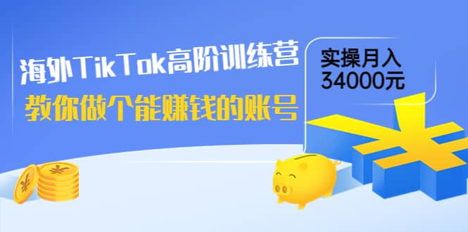 海外TikTok高阶训练营:教你做个能赚钱的账号,实操月入34000元!,源码仅供个人学习研究,不可商用