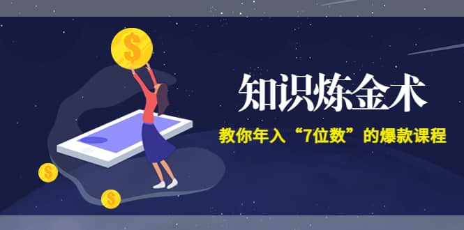 《知识炼金术》教你年入“7位数”的爆款课程 (全集录音+文档+导图) ,源码仅供个人学习研究,不可商用