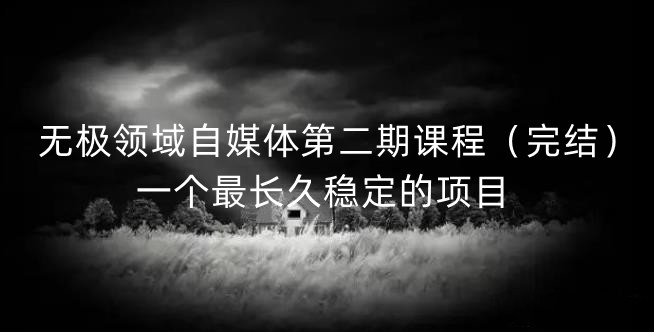 无极领域自媒体第二期课程(完结),一个最长久稳定的项目